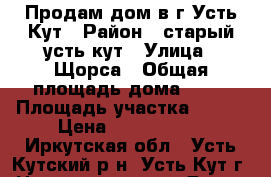 Продам дом в г.Усть-Кут › Район ­ старый усть-кут › Улица ­ Щорса › Общая площадь дома ­ 70 › Площадь участка ­ 900 › Цена ­ 1 600 000 - Иркутская обл., Усть-Кутский р-н, Усть-Кут г. Недвижимость » Дома, коттеджи, дачи продажа   . Иркутская обл.